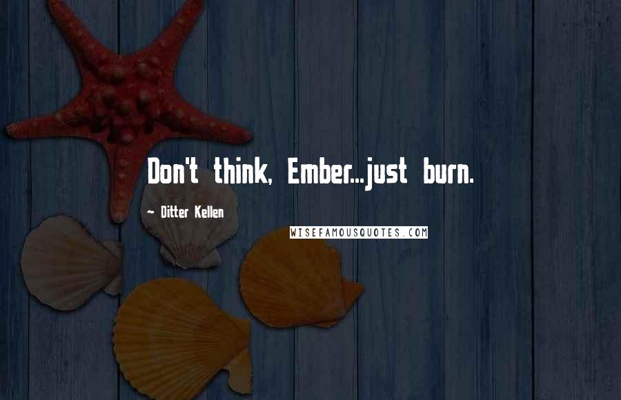 Ditter Kellen Quotes: Don't think, Ember...just burn.