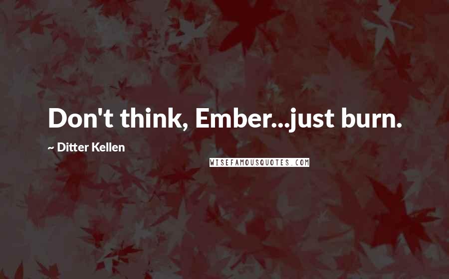 Ditter Kellen Quotes: Don't think, Ember...just burn.