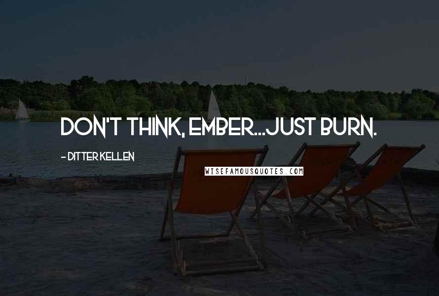 Ditter Kellen Quotes: Don't think, Ember...just burn.