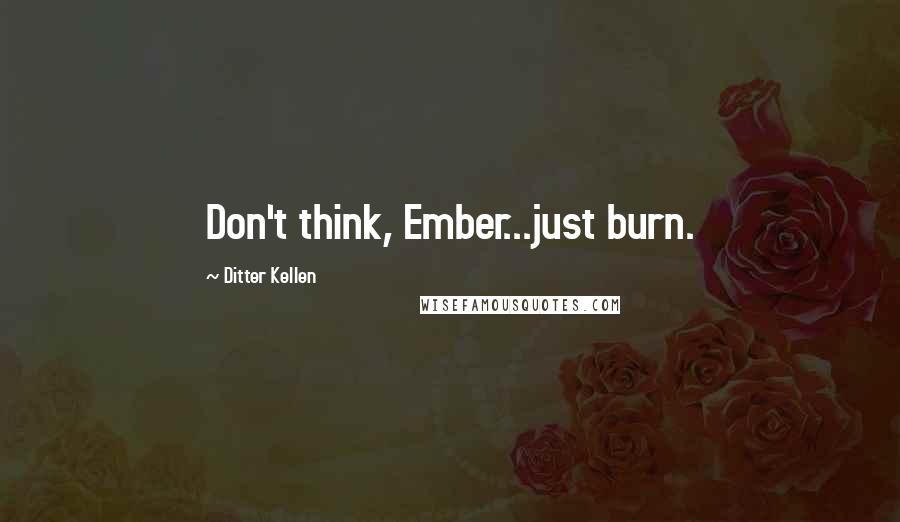 Ditter Kellen Quotes: Don't think, Ember...just burn.