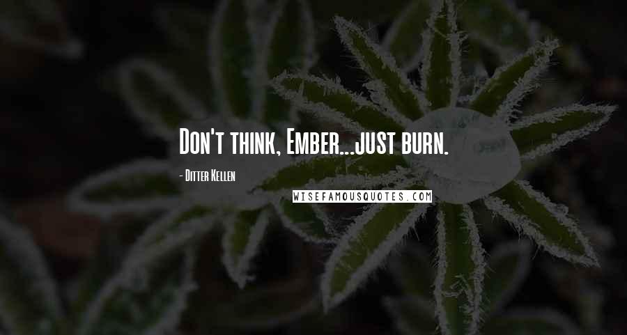 Ditter Kellen Quotes: Don't think, Ember...just burn.