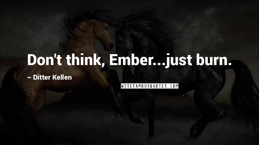 Ditter Kellen Quotes: Don't think, Ember...just burn.
