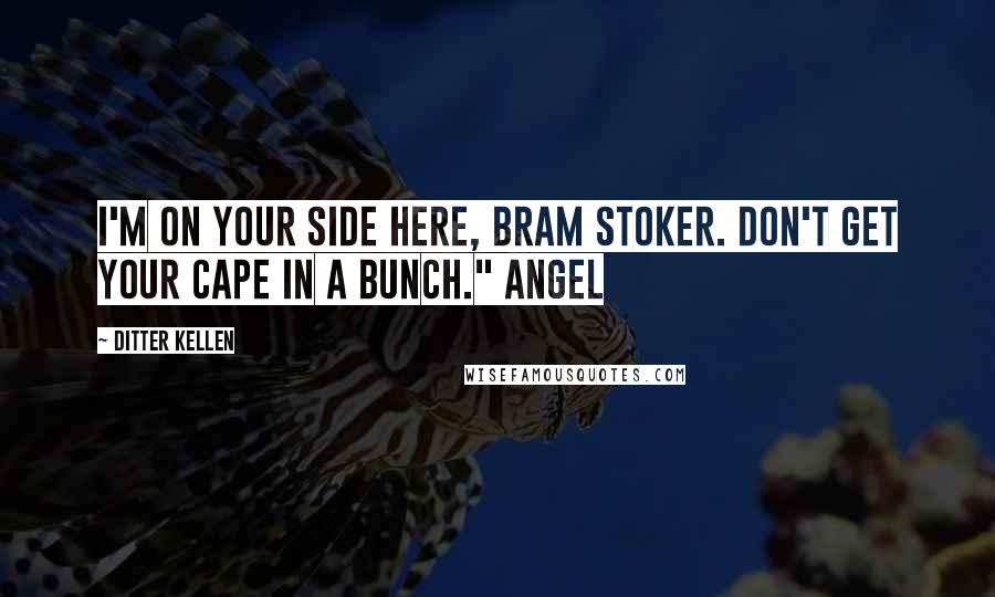 Ditter Kellen Quotes: I'm on your side here, Bram Stoker. Don't get your cape in a bunch." Angel