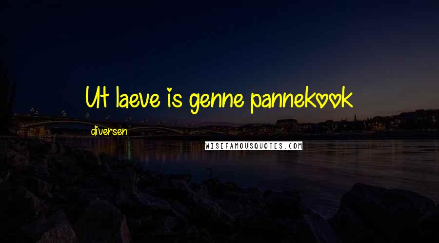 Diversen Quotes: Ut laeve is genne pannekook