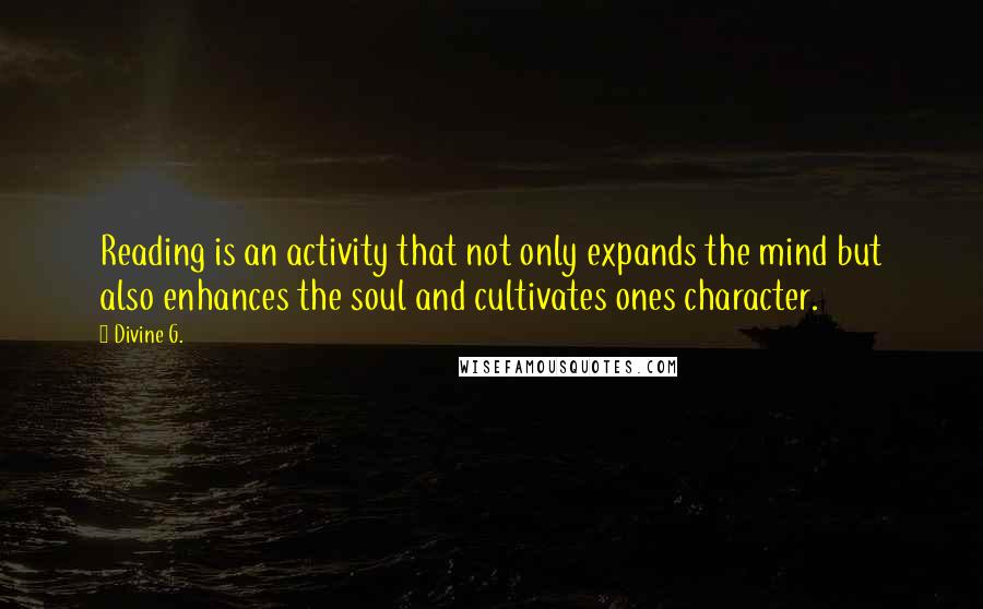 Divine G. Quotes: Reading is an activity that not only expands the mind but also enhances the soul and cultivates ones character.