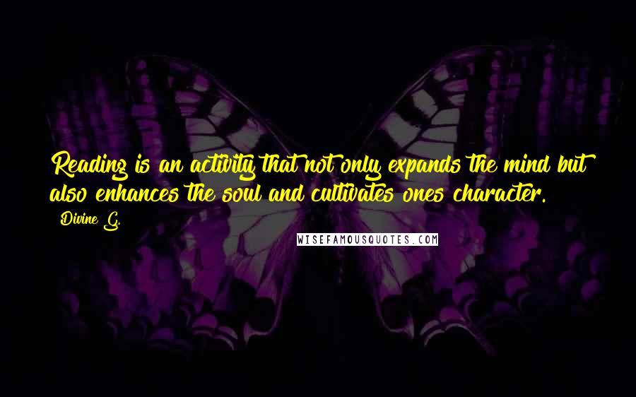 Divine G. Quotes: Reading is an activity that not only expands the mind but also enhances the soul and cultivates ones character.