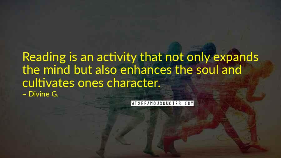 Divine G. Quotes: Reading is an activity that not only expands the mind but also enhances the soul and cultivates ones character.