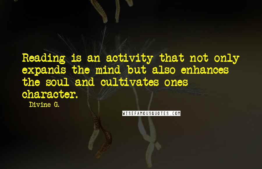 Divine G. Quotes: Reading is an activity that not only expands the mind but also enhances the soul and cultivates ones character.