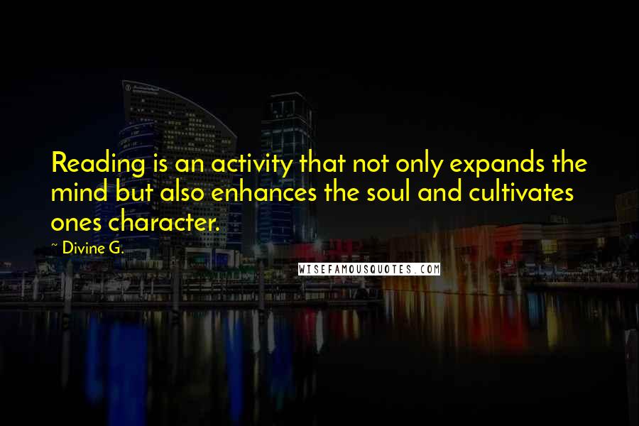 Divine G. Quotes: Reading is an activity that not only expands the mind but also enhances the soul and cultivates ones character.