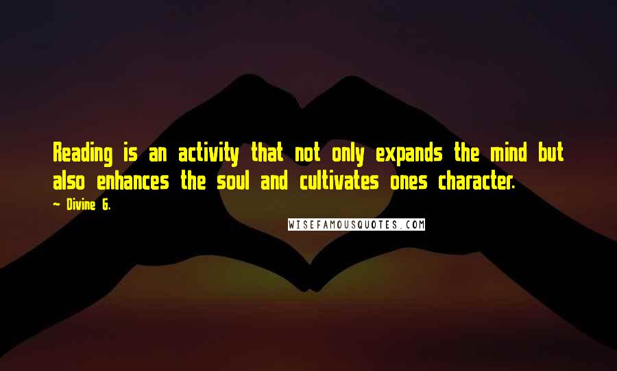 Divine G. Quotes: Reading is an activity that not only expands the mind but also enhances the soul and cultivates ones character.