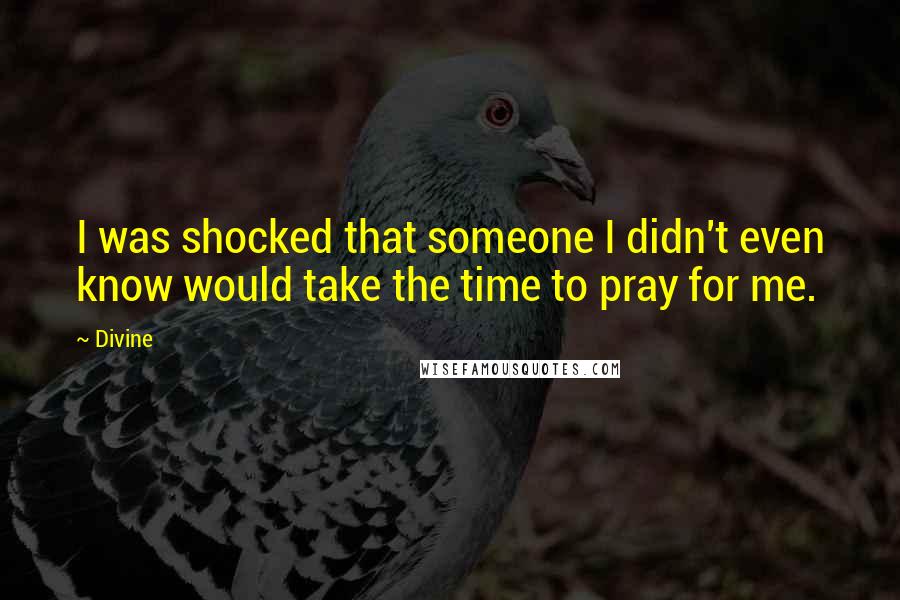 Divine Quotes: I was shocked that someone I didn't even know would take the time to pray for me.