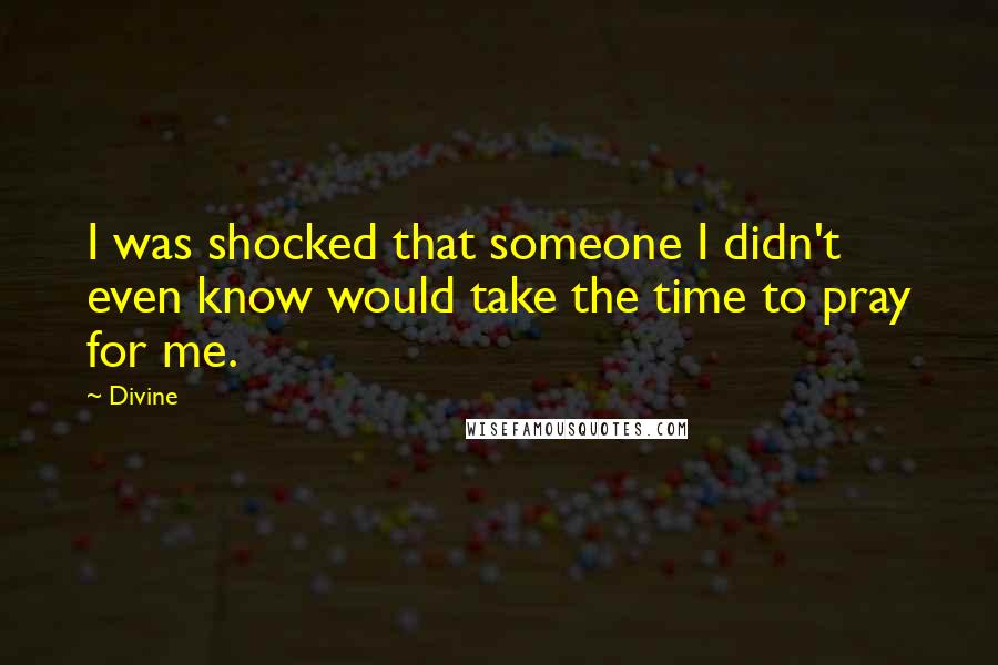 Divine Quotes: I was shocked that someone I didn't even know would take the time to pray for me.