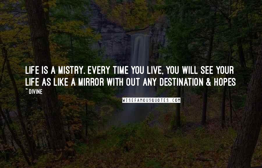 Divine Quotes: life is a mistry. every time you live, you will see your life as like a mirror with out any destination & hopes