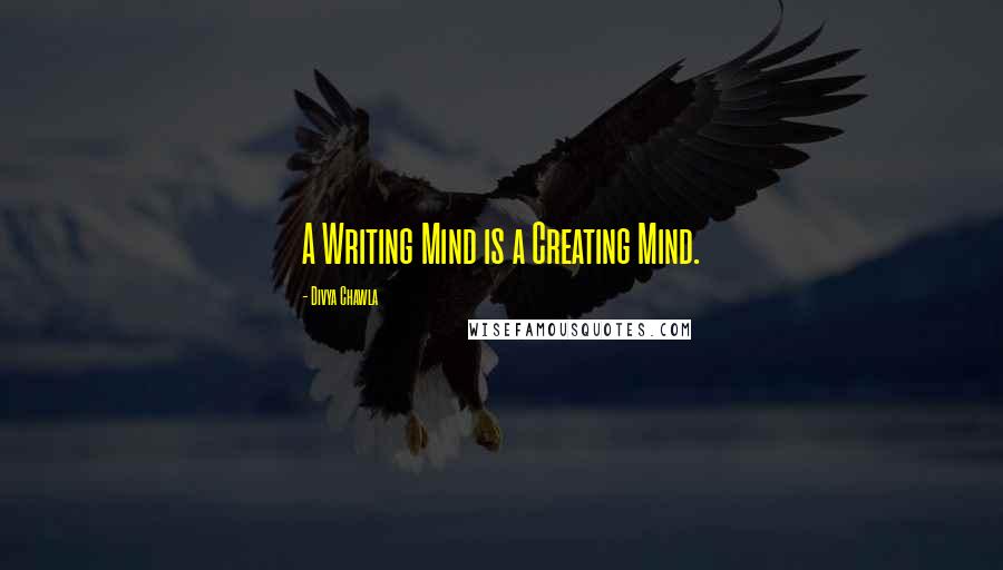 Divya Chawla Quotes: A Writing Mind is a Creating Mind.