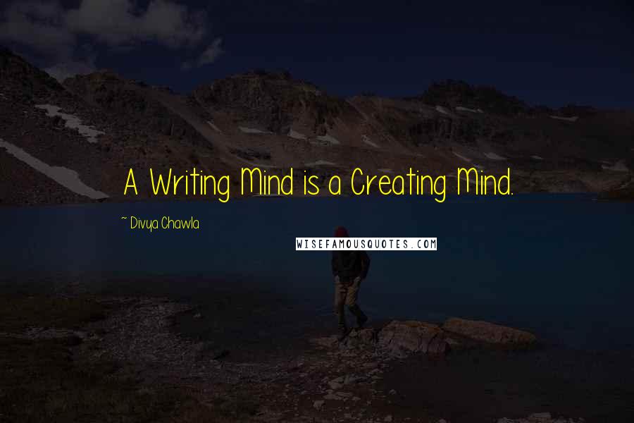 Divya Chawla Quotes: A Writing Mind is a Creating Mind.