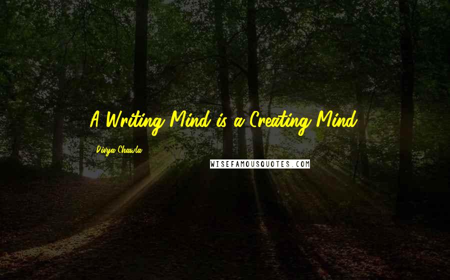 Divya Chawla Quotes: A Writing Mind is a Creating Mind.