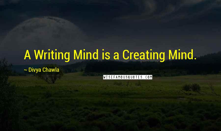 Divya Chawla Quotes: A Writing Mind is a Creating Mind.