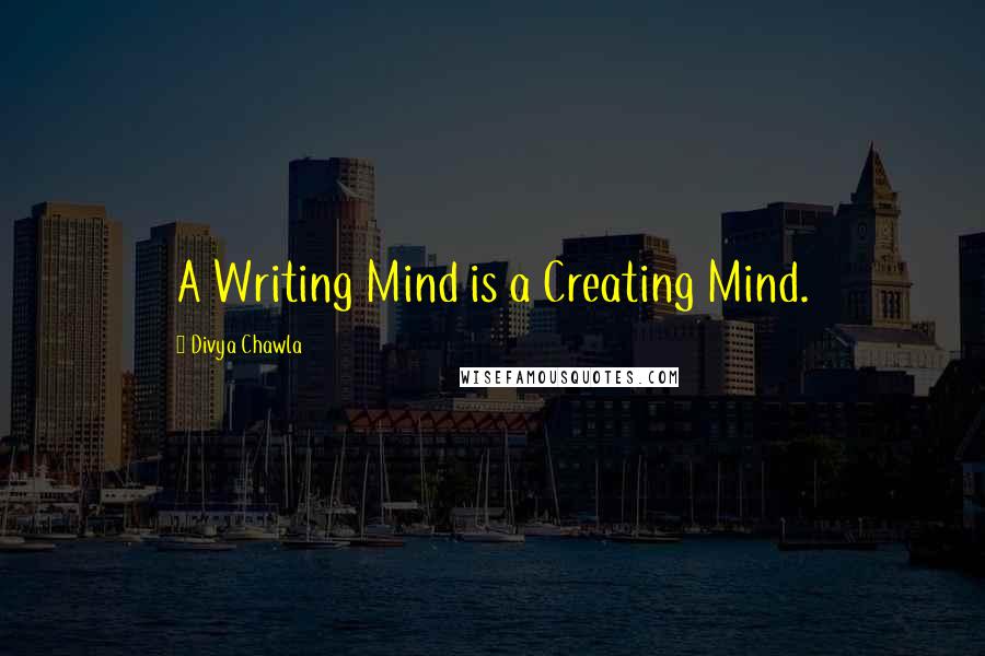 Divya Chawla Quotes: A Writing Mind is a Creating Mind.