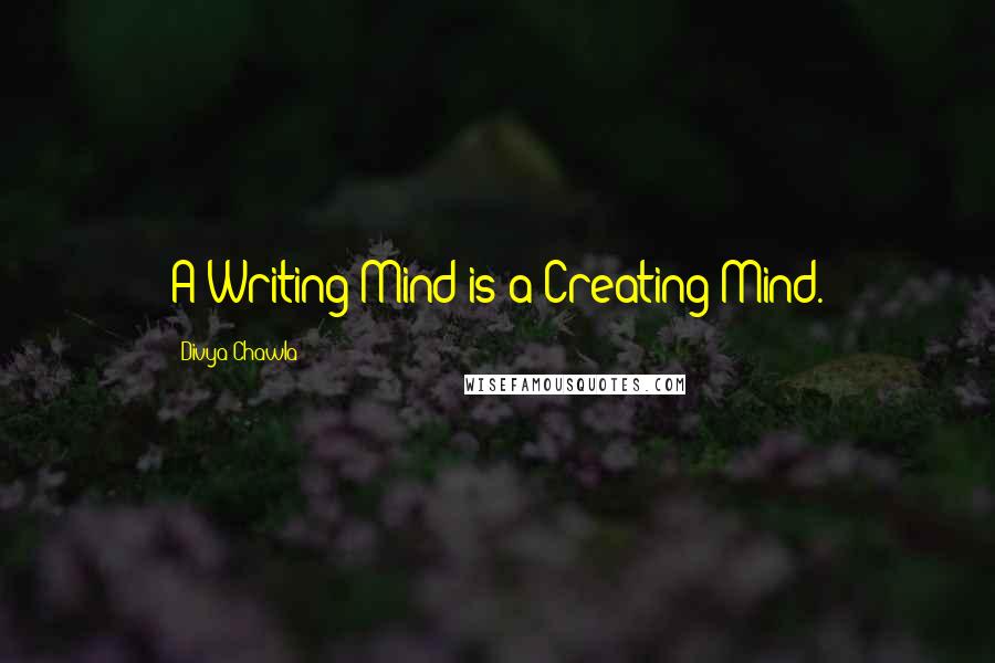 Divya Chawla Quotes: A Writing Mind is a Creating Mind.