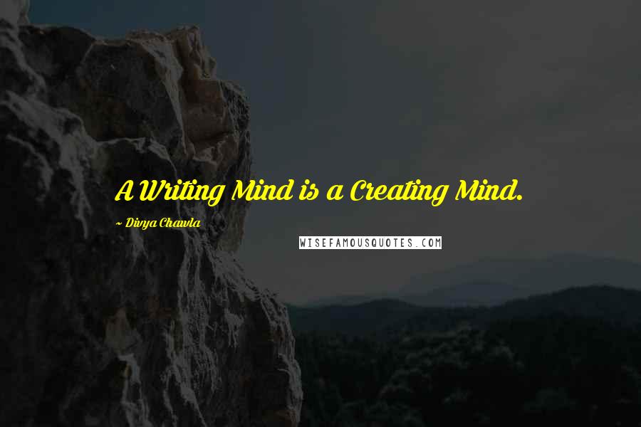 Divya Chawla Quotes: A Writing Mind is a Creating Mind.