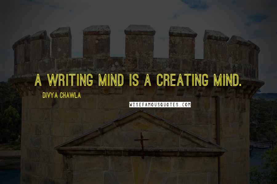 Divya Chawla Quotes: A Writing Mind is a Creating Mind.