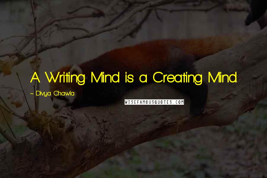 Divya Chawla Quotes: A Writing Mind is a Creating Mind.