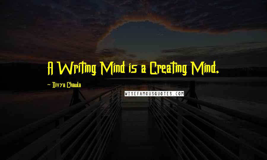 Divya Chawla Quotes: A Writing Mind is a Creating Mind.