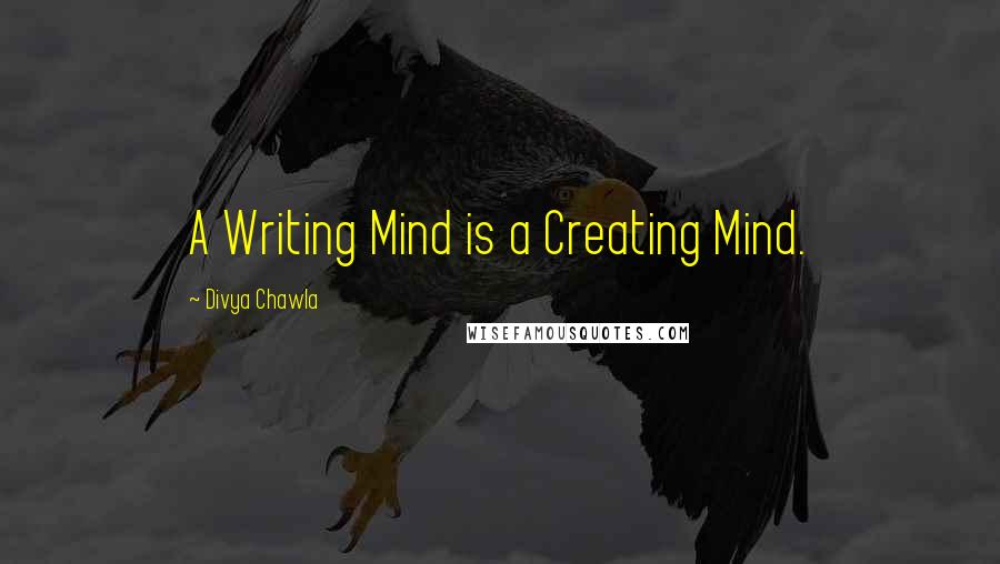 Divya Chawla Quotes: A Writing Mind is a Creating Mind.