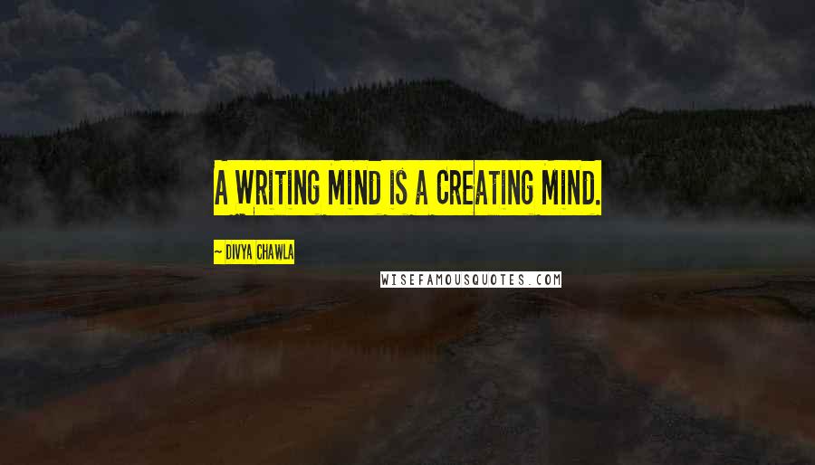 Divya Chawla Quotes: A Writing Mind is a Creating Mind.