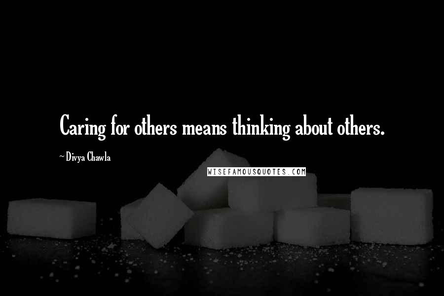 Divya Chawla Quotes: Caring for others means thinking about others.