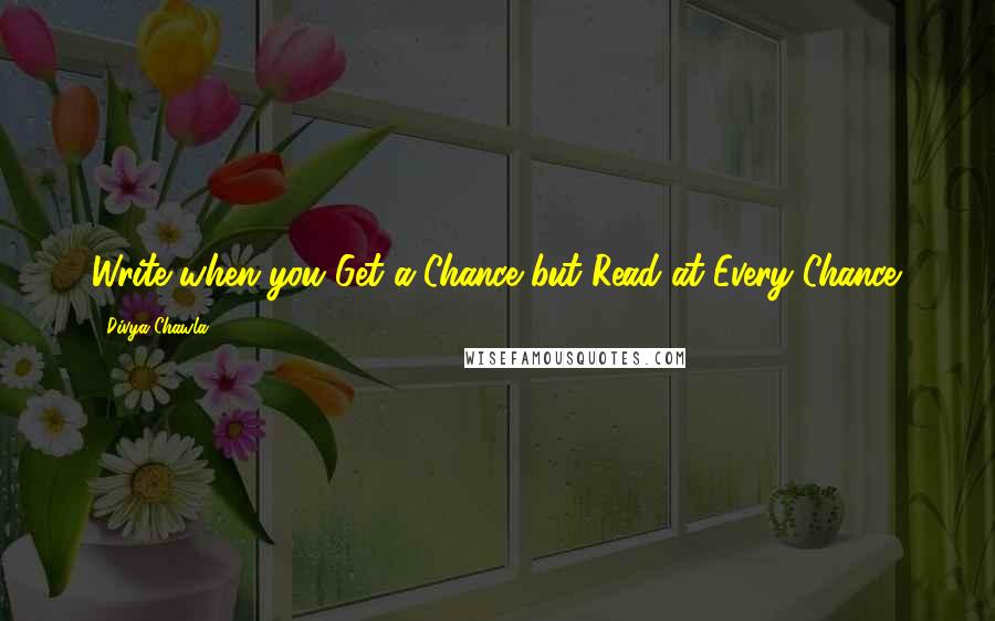 Divya Chawla Quotes: Write when you Get a Chance but Read at Every Chance.