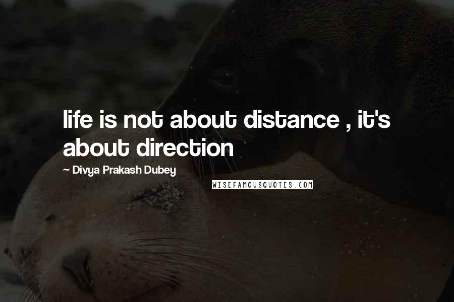 Divya Prakash Dubey Quotes: life is not about distance , it's about direction