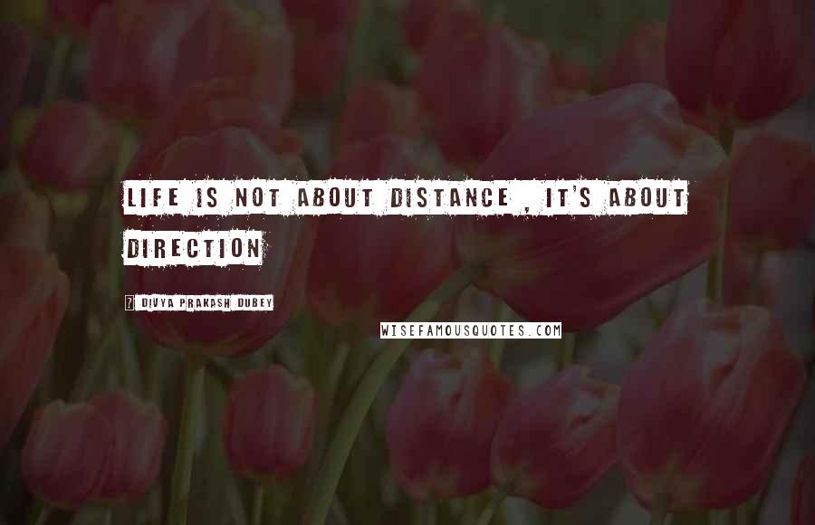 Divya Prakash Dubey Quotes: life is not about distance , it's about direction