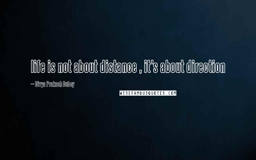 Divya Prakash Dubey Quotes: life is not about distance , it's about direction