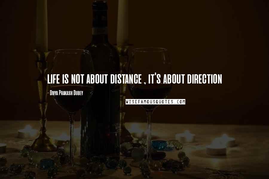 Divya Prakash Dubey Quotes: life is not about distance , it's about direction