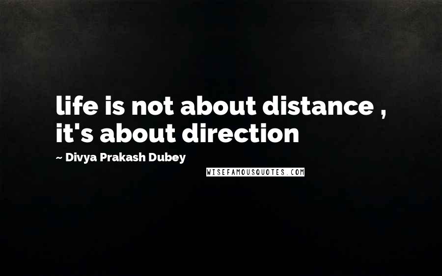 Divya Prakash Dubey Quotes: life is not about distance , it's about direction