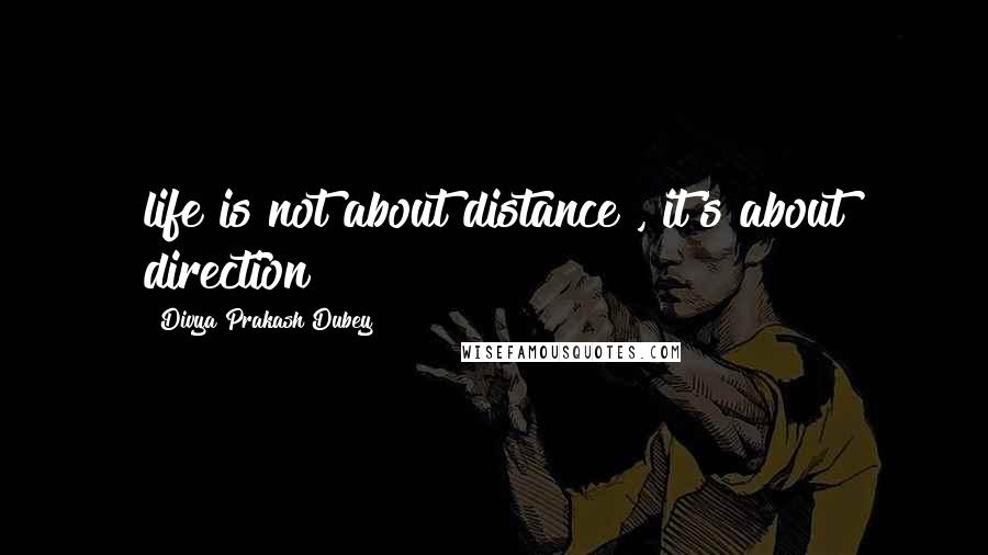 Divya Prakash Dubey Quotes: life is not about distance , it's about direction