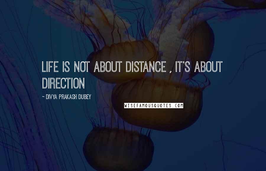 Divya Prakash Dubey Quotes: life is not about distance , it's about direction