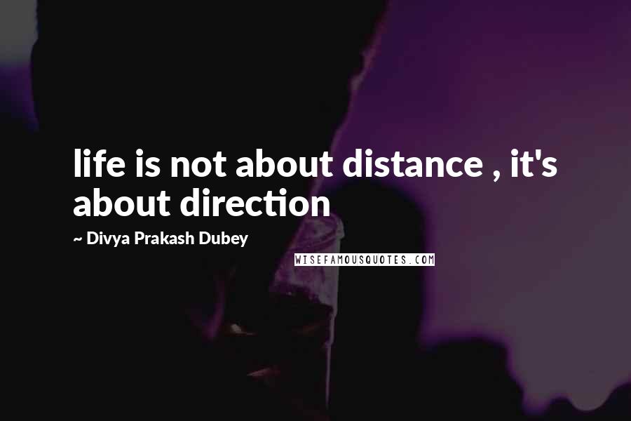Divya Prakash Dubey Quotes: life is not about distance , it's about direction