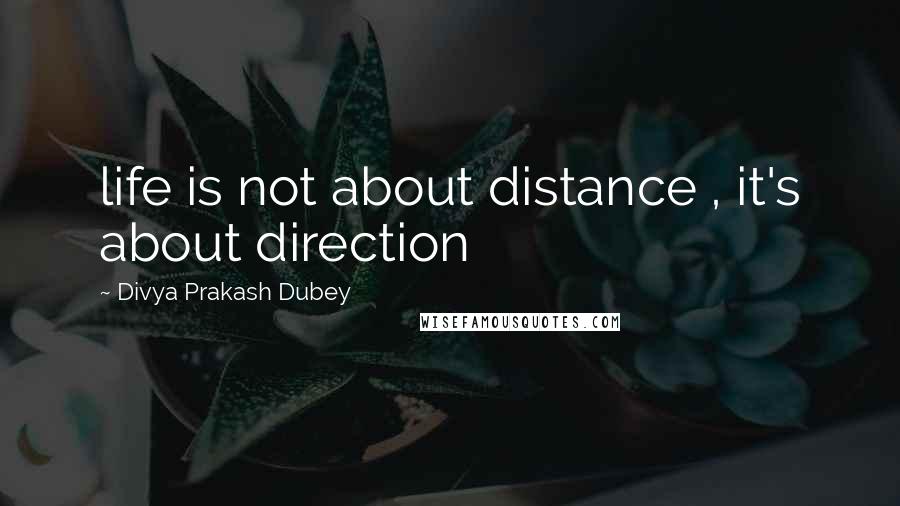 Divya Prakash Dubey Quotes: life is not about distance , it's about direction