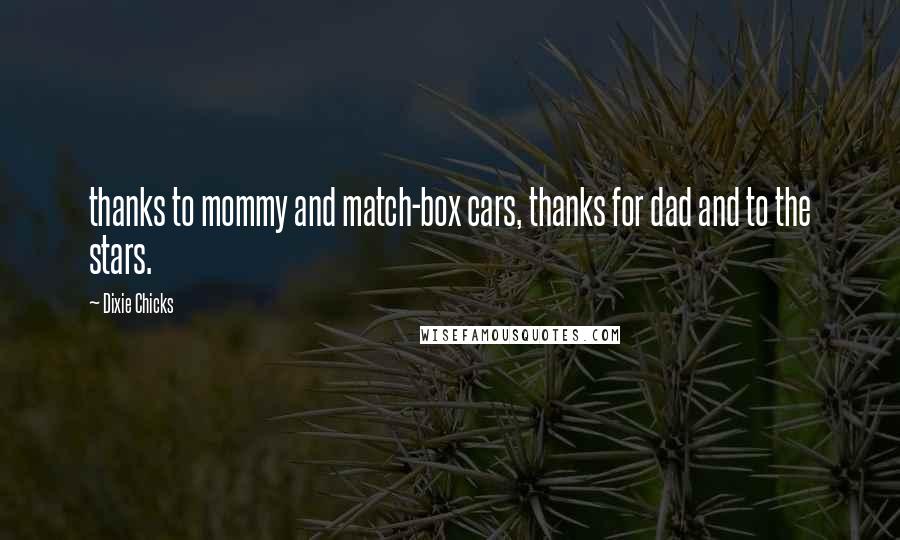 Dixie Chicks Quotes: thanks to mommy and match-box cars, thanks for dad and to the stars.