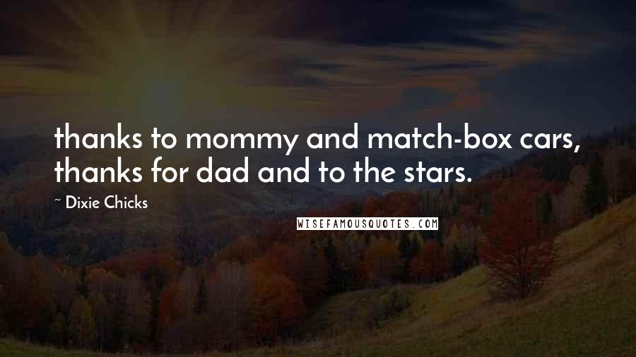 Dixie Chicks Quotes: thanks to mommy and match-box cars, thanks for dad and to the stars.