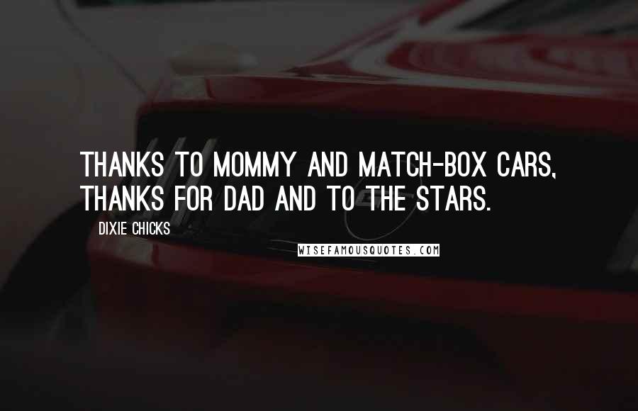 Dixie Chicks Quotes: thanks to mommy and match-box cars, thanks for dad and to the stars.