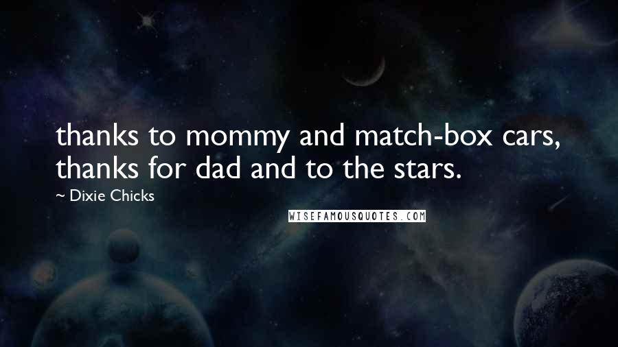 Dixie Chicks Quotes: thanks to mommy and match-box cars, thanks for dad and to the stars.