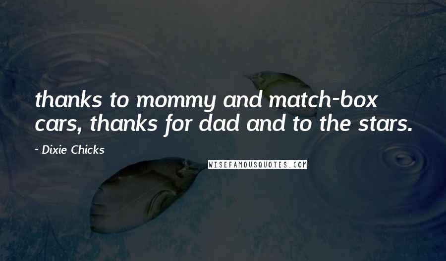 Dixie Chicks Quotes: thanks to mommy and match-box cars, thanks for dad and to the stars.