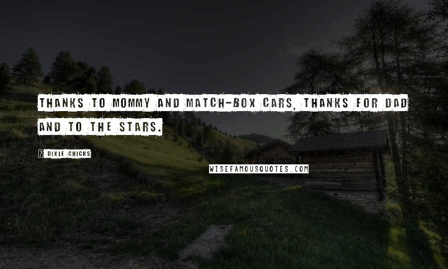 Dixie Chicks Quotes: thanks to mommy and match-box cars, thanks for dad and to the stars.