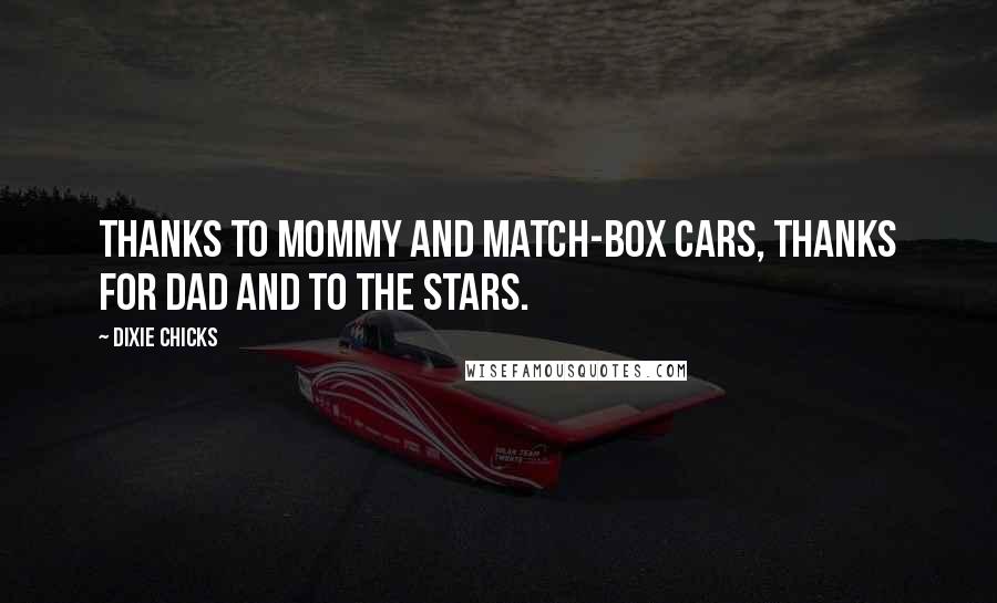 Dixie Chicks Quotes: thanks to mommy and match-box cars, thanks for dad and to the stars.
