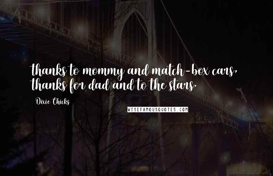 Dixie Chicks Quotes: thanks to mommy and match-box cars, thanks for dad and to the stars.