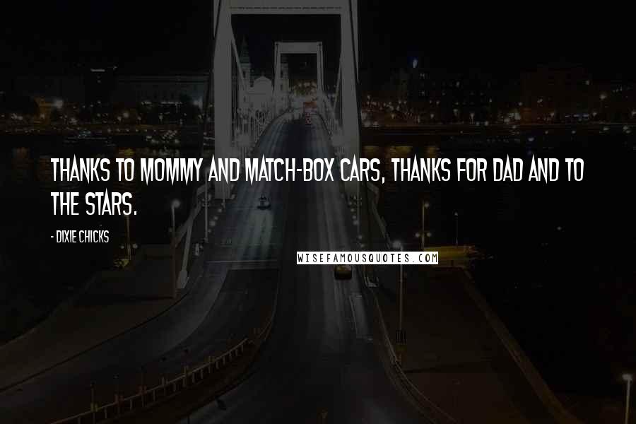 Dixie Chicks Quotes: thanks to mommy and match-box cars, thanks for dad and to the stars.