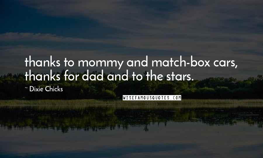 Dixie Chicks Quotes: thanks to mommy and match-box cars, thanks for dad and to the stars.